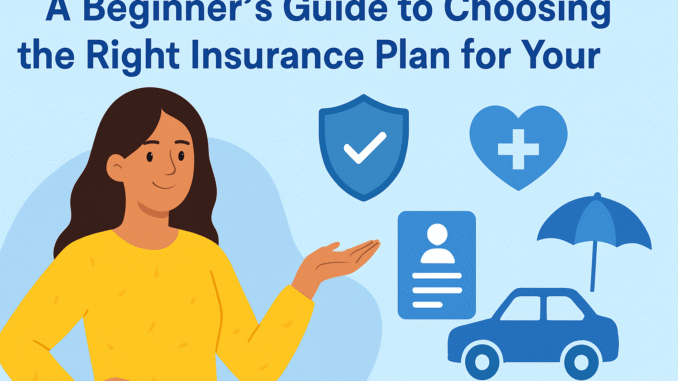 A Beginner’s Guide to Choosing the Right Insurance Plan for Your Needs